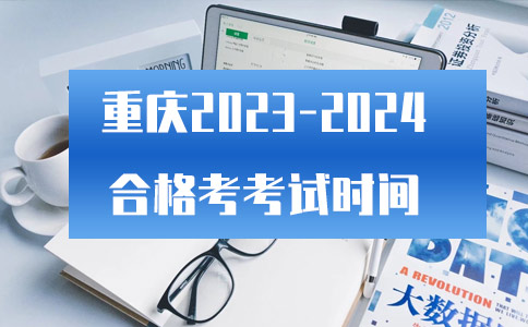 重庆2023-2024年合格考考试时间