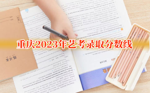 重庆2023年艺考录取分数线