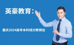 重庆重庆英豪教育英豪教育：重庆2024高考一本线预估分数